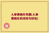 人参黄精片效果(人参黄精片的功效与好处)