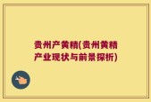 贵州产黄精(贵州黄精产业现状与前景探析)