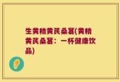 生黄精黄芪桑葚(黄精黄芪桑葚：一杯健康饮品)
