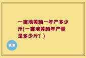 一亩地黄精一年产多少斤(一亩地黄精年产量是多少斤？)