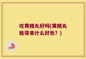 吃黄精丸好吗(黄精丸能带来什么好处？)