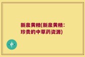 新泉黄精(新泉黄精：珍贵的中草药资源)
