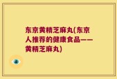 东京黄精芝麻丸(东京人推荐的健康食品——黄精芝麻丸)