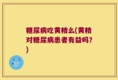 糖尿病吃黄精么(黄精对糖尿病患者有益吗？)