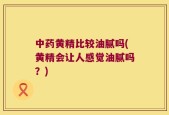 中药黄精比较油腻吗(黄精会让人感觉油腻吗？)