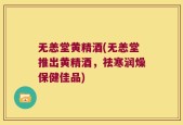 无恙堂黄精酒(无恙堂推出黄精酒，祛寒润燥保健佳品)