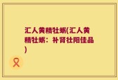 汇人黄精牡蛎(汇人黄精牡蛎：补肾壮阳佳品)