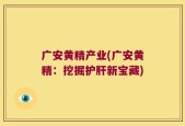 广安黄精产业(广安黄精：挖掘护肝新宝藏)