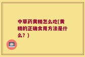 中草药黄精怎么吃(黄精的正确食用方法是什么？)