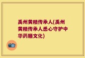 禹州黄精传承人(禹州黄精传承人悉心守护中华药膳文化)