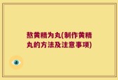 熬黄精为丸(制作黄精丸的方法及注意事项)
