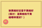 制黄精好还是干黄精好(探讨：湿黄精和干黄精哪种更好？)
