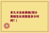 多久才会有黄精(预计黄精生长周期是多少时间？)
