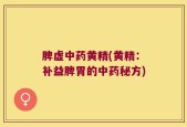 脾虚中药黄精(黄精：补益脾胃的中药秘方)