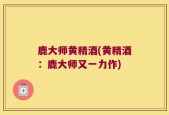 鹿大师黄精酒(黄精酒：鹿大师又一力作)