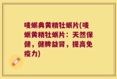 唛蛎典黄精牡蛎片(唛蛎黄精牡蛎片：天然保健，健脾益肾，提高免疫力)
