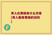 男人吃黄精有什么作用(男人服用黄精的功效)