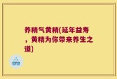 养精气黄精(延年益寿，黄精为你带来养生之道)