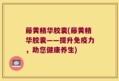 藤黄精华胶囊(藤黄精华胶囊——提升免疫力，助您健康养生)