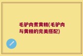 毛驴肉煮黄精(毛驴肉与黄精的完美搭配)