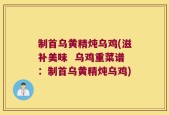 制首乌黄精炖乌鸡(滋补美味  乌鸡重菜谱：制首乌黄精炖乌鸡)