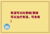 寒湿可以吃黄精(黄精可以治疗寒湿，可食用)
