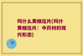 玛什么黄精压片(玛什黄精压片：中药材的现代形态)
