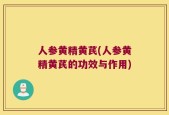 人参黄精黄芪(人参黄精黄芪的功效与作用)