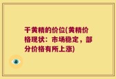 干黄精的价位(黄精价格现状：市场稳定，部分价格有所上涨)
