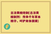 古法黄精炮制(古法黄精制剂：传承千年草本精华，呵护身体健康)