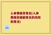 人参黄精膏胃炎(人参黄精膏缓解胃炎的功效和用法)