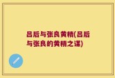 吕后与张良黄精(吕后与张良的黄精之谋)
