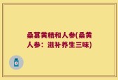 桑葚黄精和人参(桑黄人参：滋补养生三味)