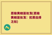 恩施黄精苗批发(恩施黄精苗批发：优质选择之际)