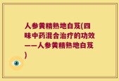 人参黄精熟地白芨(四味中药混合治疗的功效——人参黄精熟地白芨)