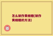 怎么制作黄精糖(制作黄精糖的方法)