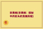 京黄精(京黄精：探秘中药巨头的发展历程)