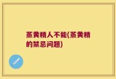 蒸黄精人不能(蒸黄精的禁忌问题)