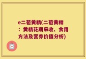 e二苞黄精(二苞黄精：黄精花期采收、食用方法及营养价值分析)