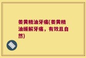 姜黄精油牙痛(姜黄精油缓解牙痛，有效且自然)