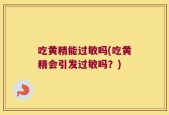 吃黄精能过敏吗(吃黄精会引发过敏吗？)