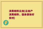 滇黄精粉云南(云南产滇黄精粉，强身健体好食材)