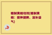 糖制黄精功效(糖制黄精：提神健脾、滋补益气)
