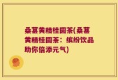 桑葚黄精桂圆茶(桑葚黄精桂圆茶：缤纷饮品助你倍添元气)