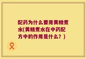 配药为什么要用黄精煮水(黄精煮水在中药配方中的作用是什么？)