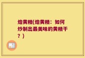 焙黄精(焙黄精：如何炒制出最美味的黄精干？)