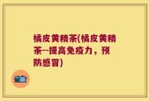 橘皮黄精茶(橘皮黄精茶--提高免疫力，预防感冒)
