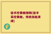 徒手挖黄精视频(徒手采挖黄精，传统技能演绎)
