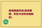 昆明黄精药性(昆明黄精：药性与功效详细解析)