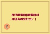 月经喝黄精(喝黄精对月经有哪些好处？)